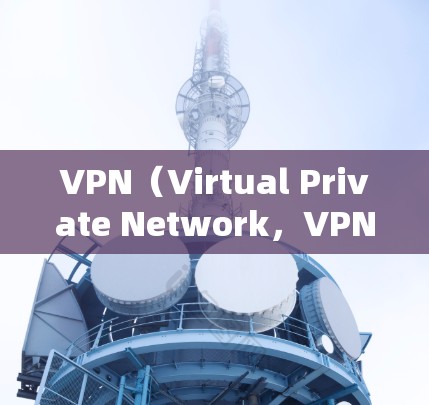 VPN(Virtual Private Network,VPN)产生的流量主要来源于数据传输和存储需求。以下是详细的分析