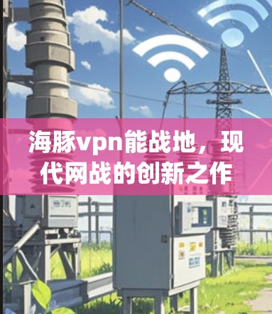 海豚vpn能战地,现代网战的创新之作