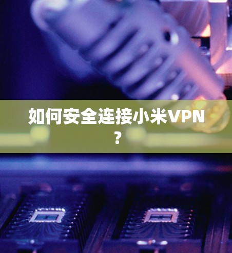 如何安全连接小米VPN？