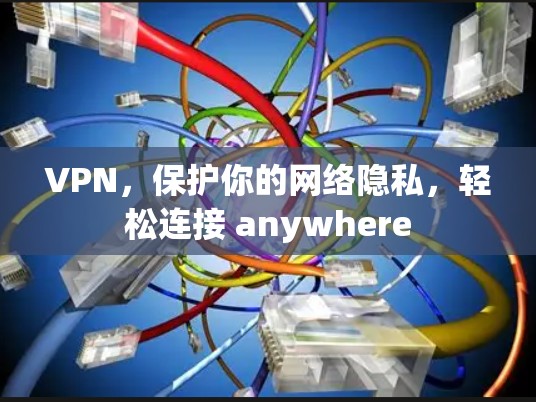 VPN，保护你的网络隐私，轻松连接 anywhere