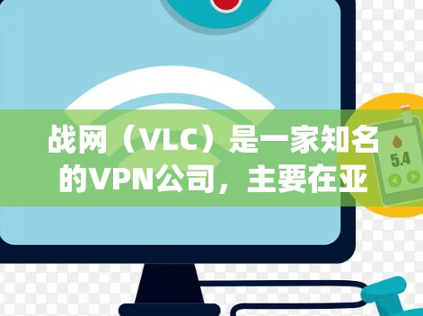 战网（VLC）是一家知名的VPN公司，主要在亚洲地区运营，包括Korea、Japan、中国、泰国和印度等国家。以下是关于战网是否适合VPN的详细分析