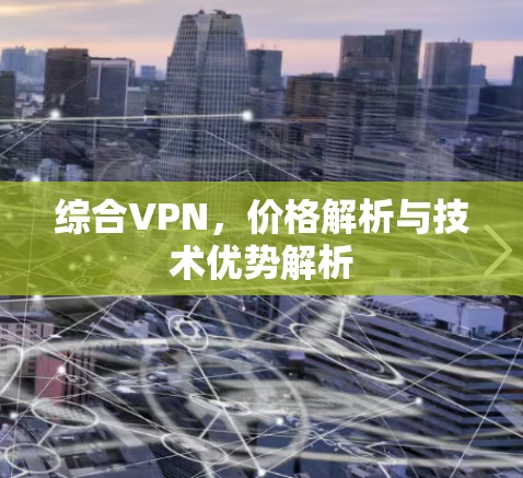 综合VPN，价格解析与技术优势解析