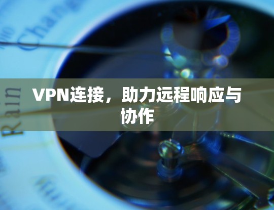 VPN连接,助力远程响应与协作