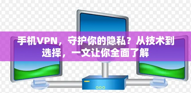 手机VPN,守护你的隐私?从技术到选择,一文让你全面了解