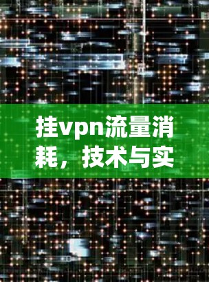 挂vpn流量消耗,技术与实践的双重挑战