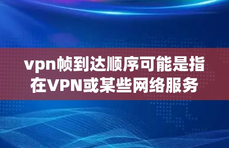 vpn帧到达顺序可能是指在VPN或某些网络服务中，当帧数超过某个阈值时，会触发自动处理或调整。以下是一些可能的解释和解决方案