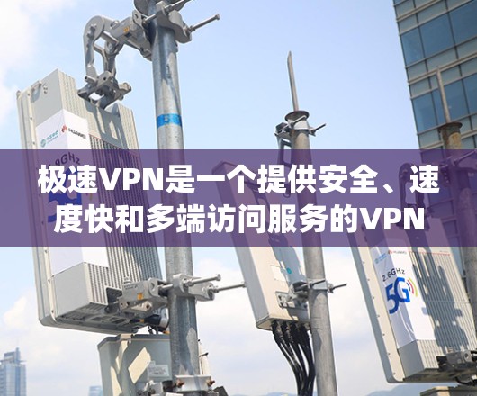 极速VPN是一个提供安全、速度快和多端访问服务的VPN解决方案，其地址可以通过访问其官方网站www.ysd.com获取。以下是一些关键步骤和信息