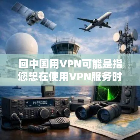 回中国用VPN可能是指您想在使用VPN服务时返回中国,或者您对VPN在中国的使用情况有疑问。以下是一些关于VPN在中国的情况和建议