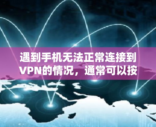 遇到手机无法正常连接到VPN的情况,通常可以按照以下步骤进行排查和解决 遇到手机无法正常连接到VPN的情况,通常可以按照以下步骤进行排查和解决