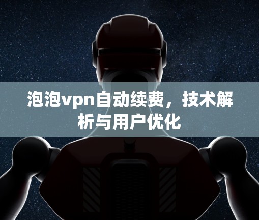 泡泡vpn自动续费,技术解析与用户优化
