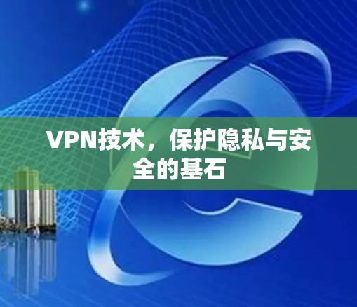 VPN技术，保护隐私与安全的基石