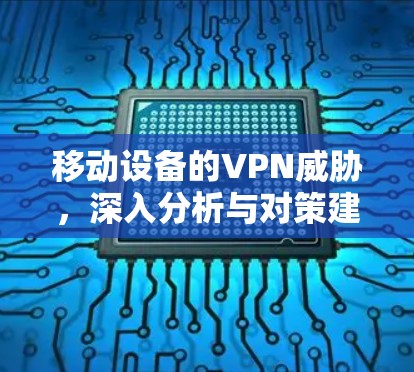移动设备的VPN威胁,深入分析与对策建议