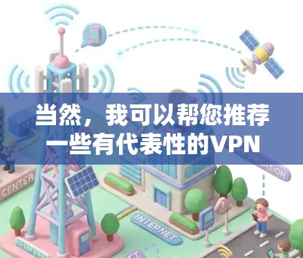 当然,我可以帮您推荐一些有代表性的VPN,这些VPN在加密、安全性和用户友好性上都有不错的表现。如果您有特定的需求或地区偏好,也可以根据具体情况调整选择
