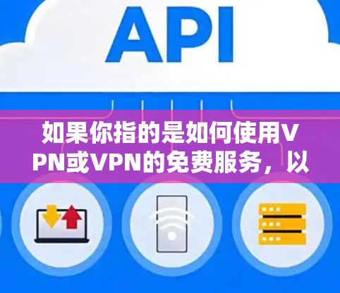 如果你指的是如何使用VPN或VPN的免费服务,以下是一些常见的VPN推荐和方法
