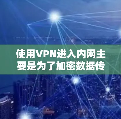 使用VPN进入内网主要是为了加密数据传输,防止被内网设备窃取或攻击。以下是使用VPN进入内网的步骤和注意事项