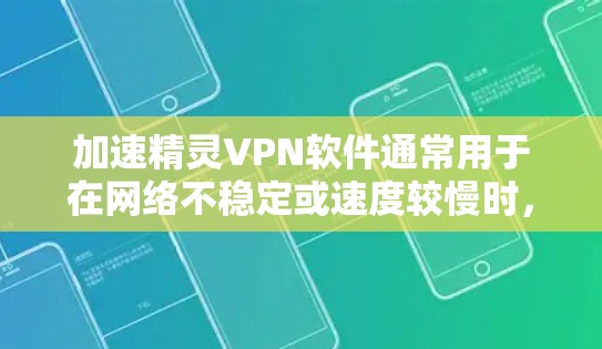 加速精灵VPN软件通常用于在网络不稳定或速度较慢时,快速连接到互联网,并进行VPN访问。以下是一些步骤和方法,帮助你使用加速精灵VPN软件