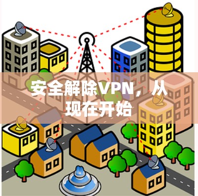 安全解除VPN,从现在开始 安全解除VPN,从现在开始