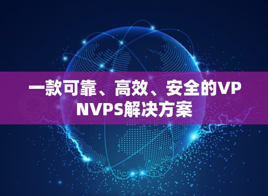 一款可靠、高效、安全的VPNVPS解决方案