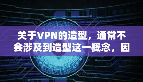 关于VPN的造型,通常不会涉及到造型这一概念,因为VPN是通过网络来连接外网的设备,而不是指某种具有造型设计的软件或手机应用。VPN软件的价格和功能取决于软件的定制化和功能需求,而不是它是否贵