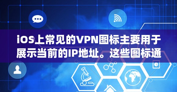 iOS上常见的VPN图标主要用于展示当前的IP地址。这些图标通常在App Store或Google Play商店中可以看到。以下是iOS上常见的VPN图标和它们的功能
