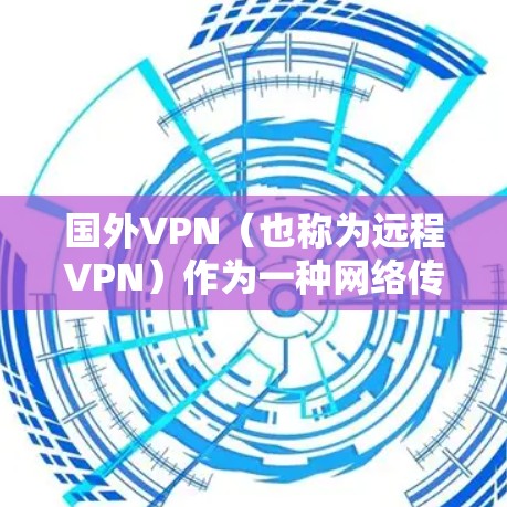 国外VPN（也称为远程VPN）作为一种网络传输技术，近年来因其方便性和便利性迅速流行。然而，国外VPN也面临着一些实际问题，这些问题主要源于技术、设备和隐私等方面。以下是一些主要的国外VPN现状