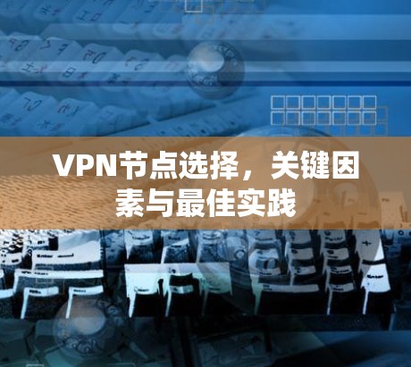VPN节点选择,关键因素与最佳实践