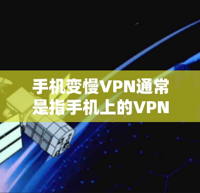 手机变慢VPN通常是指手机上的VPN软件因配置问题或网络环境导致的延迟。以下是一些可能的解决方法