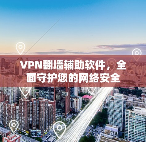 VPN翻墙辅助软件,全面守护您的网络安全