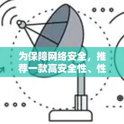 为保障网络安全,推荐一款高安全性、性能稳定的VPN电脑版