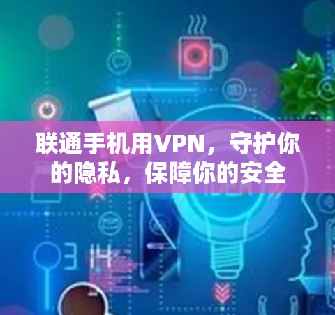 联通手机用VPN，守护你的隐私，保障你的安全