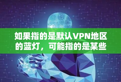 如果指的是默认VPN地区的蓝灯,可能指的是某些蓝灯网络,它们通常被称为默认蓝灯,因为它们可能被默认地连接到某些安全的VPN服务,或者因为它们的安全性而成为蓝灯网络的一部分