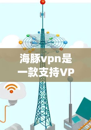 海豚vpn是一款支持VPN的账号或应用，通常用于安全、便捷的网络访问。以下是关于如何使用或注册与海豚vpn相关的VPN服务的步骤