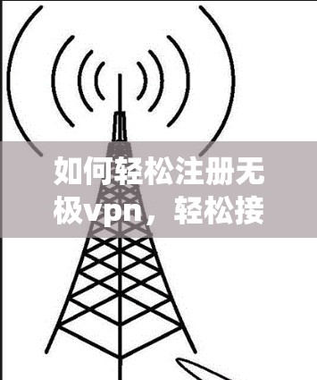 如何轻松注册无极vpn,轻松接入通信世界