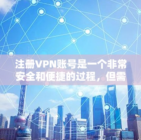 注册VPN账号是一个非常安全和便捷的过程,但需要确保在选择和使用服务时遵循正确的步骤和安全规范。以下是一些建议和步骤,帮助您注册和使用VPN