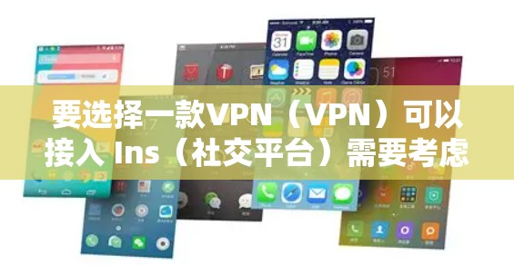 要选择一款VPN(VPN)可以接入 Ins(社交平台)需要考虑以下几点
