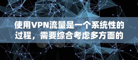 使用VPN流量是一个系统性的过程,需要综合考虑多方面的因素。以下是一个分步指南,帮助您顺利完成VPN流量管理