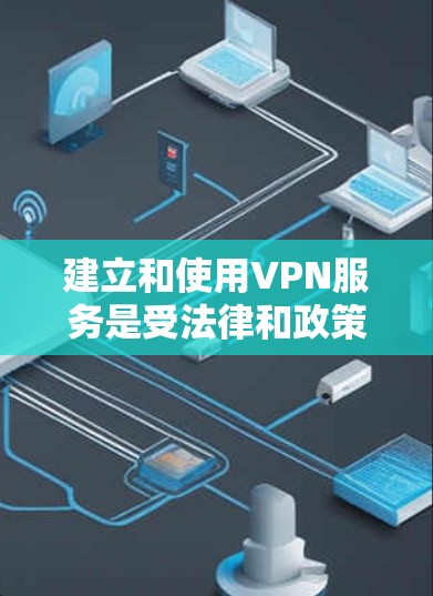建立和使用VPN服务是受法律和政策允许的，但需要明确了解相关的法规和规定。以下是一些关键点