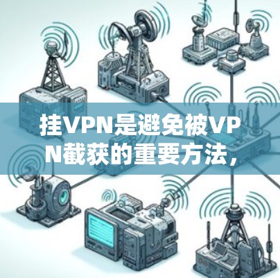 挂VPN是避免被VPN截获的重要方法，尤其是在长时间需要在线的情况下。以下是一些适合你的自动挂VPN工具和配置方法，帮助你轻松连接到目标服务器