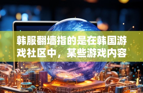 韩服翻墙指的是在韩国游戏社区中，某些游戏内容通过翻墙的方式进行传播，而VPN则是指用于VPN服务的软件。如果您对韩服翻墙感兴趣，或者对VPN有疑问，可以提供一些具体的问题，我可以帮助您解答