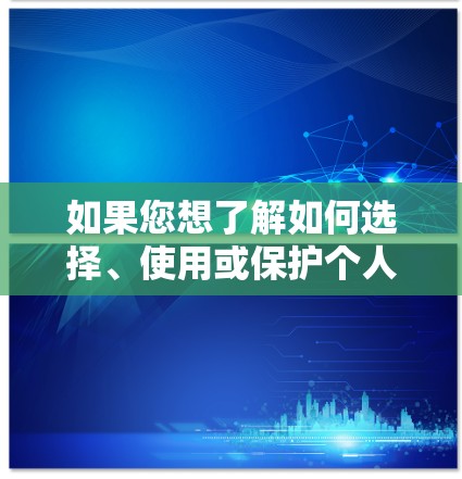如果您想了解如何选择、使用或保护个人或机构的数据，我可以通过以下方式提供帮助