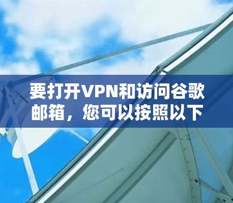 要打开VPN和访问谷歌邮箱,您可以按照以下步骤操作