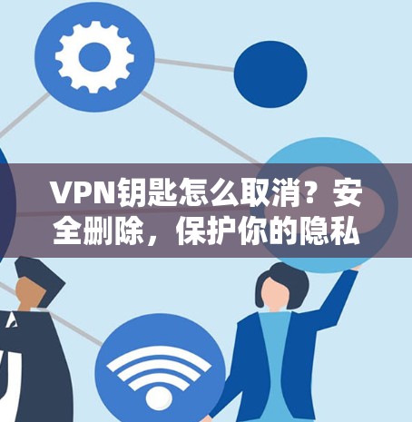 VPN钥匙怎么取消？安全删除，保护你的隐私