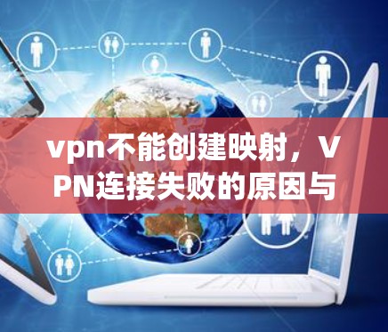 vpn不能创建映射,VPN连接失败的原因与解决方法