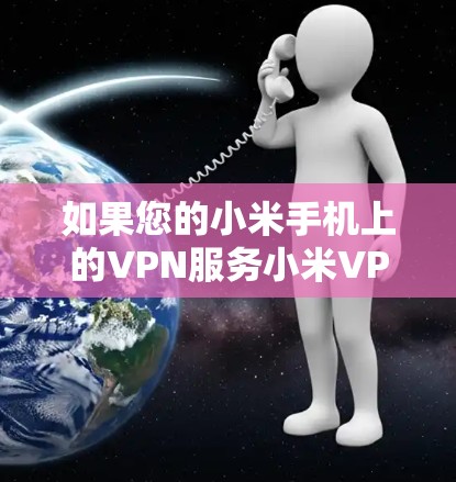 如果您的小米手机上的VPN服务小米VPN出现了闪退现象,可能是由于以下原因导致的