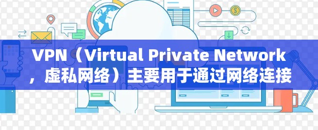 VPN（Virtual Private Network，虚私网络）主要用于通过网络连接远程服务器，允许用户访问远程服务。虽然VPN本身不能直接访问网络，但可以通过VPN软件连接到互联网，实现远程访问