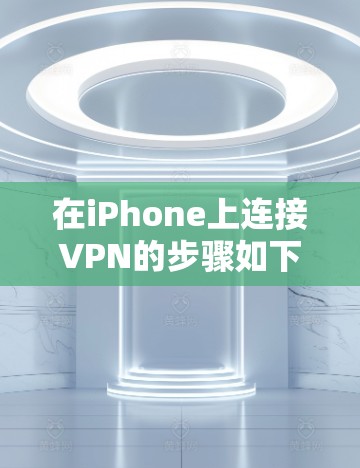 在iPhone上连接VPN的步骤如下