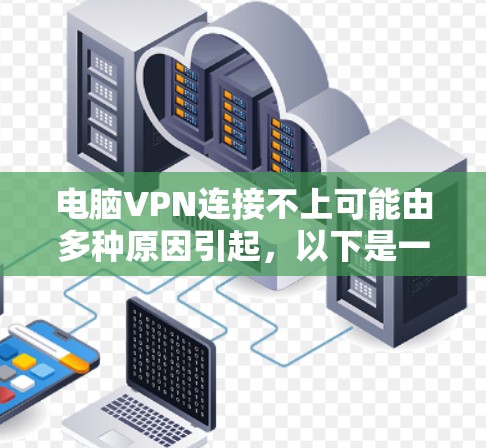 电脑VPN连接不上可能由多种原因引起，以下是一些常见原因及解决方法