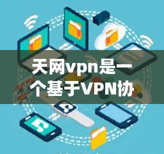 天网vpn是一个基于VPN协议的软件，主要提供VPN服务，帮助用户在线访问网络资源。天网vpn的版本较多，常见的包括navo、netcat和tunr等