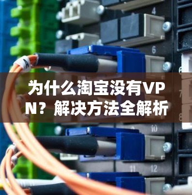 为什么淘宝没有VPN？解决方法全解析