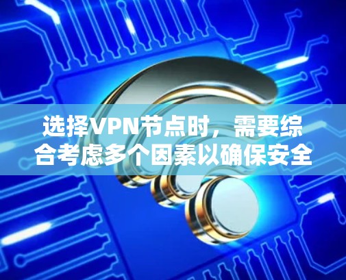 选择VPN节点时，需要综合考虑多个因素以确保安全性和高效性。以下是详细的步骤指南